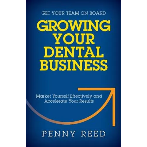 Growing Your Dental Business: Market Yourself Effectively and Accelerate Your Results