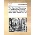 The Reports of the Society for Bettering the Condition and Increasing the Comforts of the Poor. Volume 5 of 40