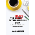 The Brave Entrepreneur's Desk: 121 Affirmations & Epiphanies for Motivation and Profits