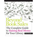Beyond Book Sales: The Complete Guide to Raising Real Money for Your Library