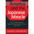 America and the Japanese Miracle: The Cold War Context of Japan's Postwar Economic Revival, 1950-1960
