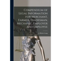 Compendium of Legal Information for Merchant, Farmer, Tradesman, Mechanic, Employer and Employee [microform]