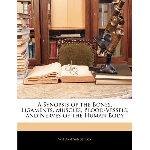 A Synopsis of the Bones, Ligaments, Muscles, Blood-Vessels, and Nerves of the Human Body - Paperback