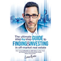 The Ultimate Step By Step Guide To Finding & Investing In Off-Market Real Estate: How I Turned $39,000 Into $50 Million In Nine Years By Finding And U