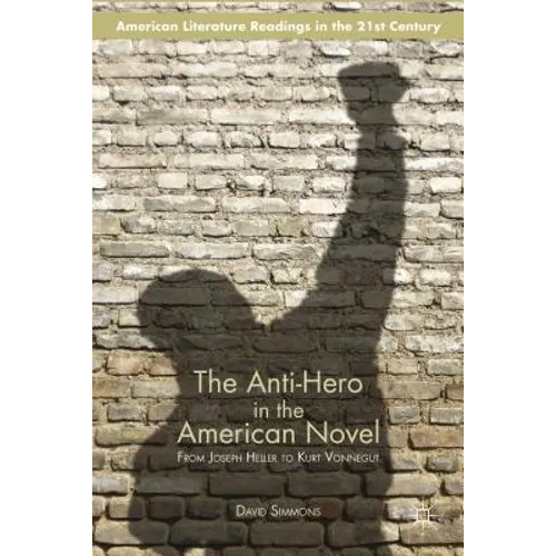 The Anti-Hero in the American Novel: From Joseph Heller to Kurt Vonnegut