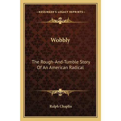 Wobbly: The Rough-And-Tumble Story Of An American Radical