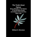 The Truth about Opium Being a Refutation of the Fallacies of the Anti-Opium Society and a Defence of the Indo-China Opium Trade
