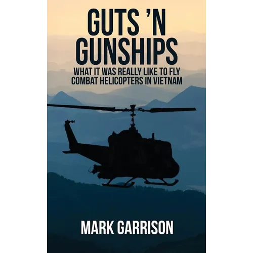 Guts 'N Gunships: What it was Really Like to Fly Combat Helicopters in Vietnam