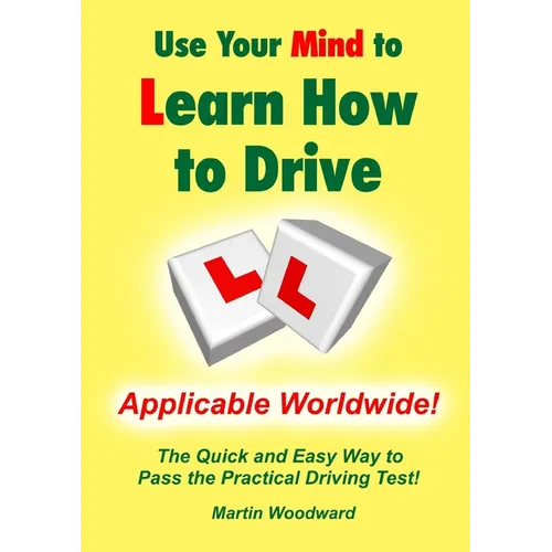 Use Your Mind to Learn How to Drive: The Quick and Easy Way to Pass the Practical Driving Test!