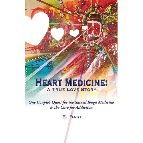 Heart Medicine: A True Love Story - One Couple's Quest for the Sacred Iboga Medicine & the Cure for Addiction