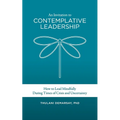 An Invitation to Contemplative Leadership: How to Lead Mindfully During Times of Crisis and Uncertainty