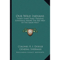 Our Wild Indians: Thirty-Three Years' Personal Experience Among The Red Men Of The Great West