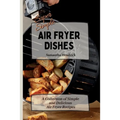 Super Simple Air Fryer Dishes: A Collection of Simple and Delicious Air Fryer Recipes