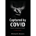 Captured by COVID: Deceit, Conspiracy & Death-A True Story