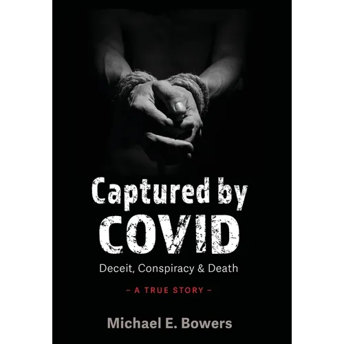 Captured by COVID: Deceit, Conspiracy & Death-A True Story