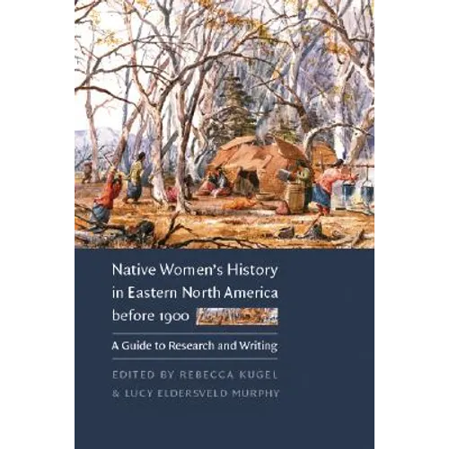 Native Women's History in Eastern North America Before 1900: A Guide to Research and Writing