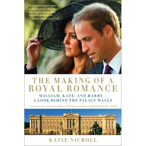Making of a Royal Romance: William, Kate, and Harry -- A Look Behind the Palace Walls (a Revised and Expanded Edition of William and Harry: Behin (Rev