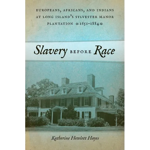 Slavery Before Race: Europeans, Africans, and Indians at Long Island's Sylvester Manor Plantation, 1651-1884