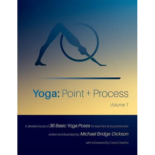 Yoga: Point + Process: A Detailed Study of 36 Basic Yoga Poses for Teachers and Practitioners