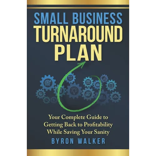 Small Business Turnaround Plan: Your Complete Guide to Getting Back to Profitability While Saving Your Sanity