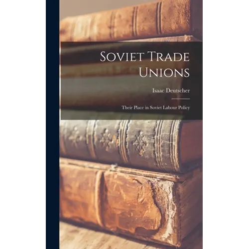 Soviet Trade Unions; Their Place in Soviet Labour Policy