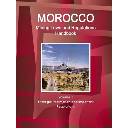 Morocco Mining Laws and Regulations Handbook Volume 1 Strategic Information and Important regulations