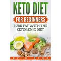 Keto Diet For Beginners: Burn Fat With The Ketogenic Diet