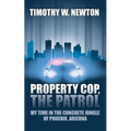 Property Cop, the Patrol: My Time in the Concrete Jungle of Phoenix, Arizona