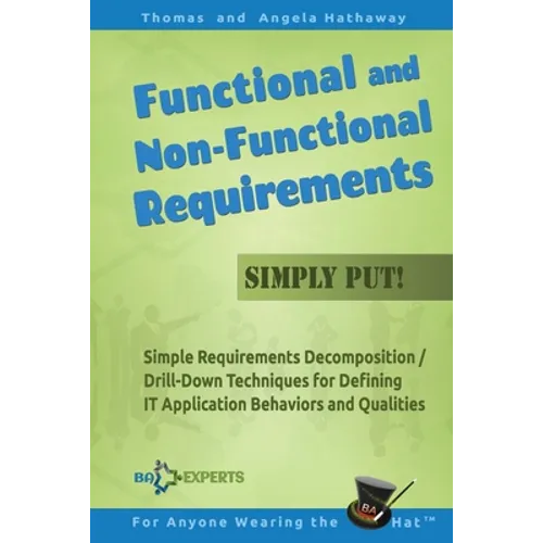 Functional and Non-Functional Requirements Simply Put!: Simple Requirements Decomposition / Drill-Down Techniques for Defining IT Application Behavior