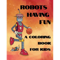 Robots Having Fun A Coloring Book For Kids: 50 Fun Coloring Designs