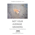 Not Your Average Grandma: The Story of a Little Senior Rescue Dog with Big Life Lessons