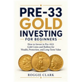 Pre-33 Gold Investing for Beginners: How to Invest in Pre-1933 Gold Coins and Bullion for Wealth, Protection, and Long-Term Value