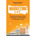 Marketing 3-4-5(TM): The Business Owner's Guide to Effective Local Marketing in 15-Minutes or Less