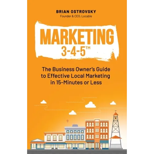 Marketing 3-4-5(TM): The Business Owner's Guide to Effective Local Marketing in 15-Minutes or Less