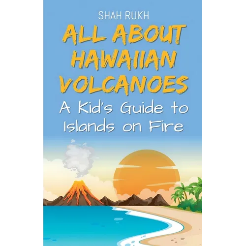 All About Hawaiian Volcanoes: A Kid's Guide to Islands on Fire