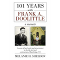 101 Years With Frank A. Doolittle: Lessons of Hard Work and Perseverance In the Life of a Local Centenarian of Bainbridge, NY. A Memoir