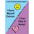 I Gave Myself Cancer, I Can Take It Away!: Alternatives Brought Me Back to Life
