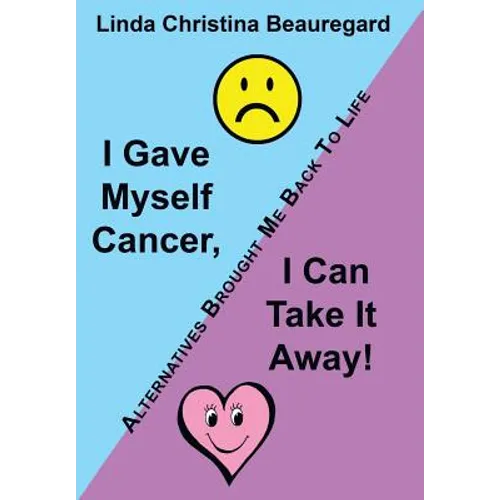 I Gave Myself Cancer, I Can Take It Away!: Alternatives Brought Me Back to Life