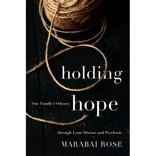 Holding Hope: One Family's Odyssey through Lyme Disease and Psychosis