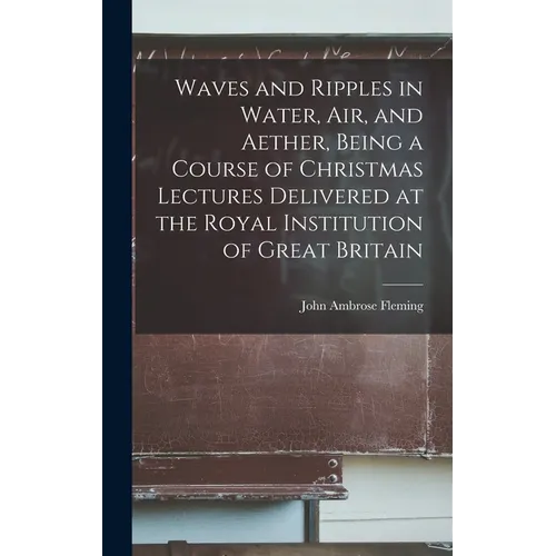 Waves and Ripples in Water, air, and Aether, Being a Course of Christmas Lectures Delivered at the Royal Institution of Great Britain