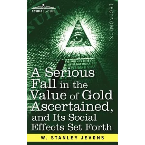A Serious Fall in the Value of Gold Ascertained: And Its Social Effects Set Forth