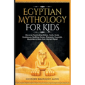 Egyptian Mythology For Kids: Discover Fascinating History, Facts, Gods, Goddesses, Bedtime Stories, Pharaohs, Pyramids, Mummies & More from Ancient Eg