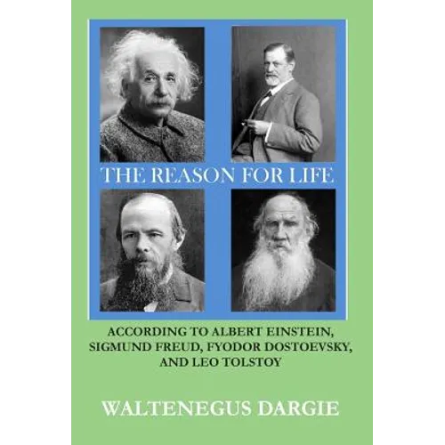 The Reason for Life: According to Albert Einstein, Sigmund Freud, Fyodor Dostoevsky, and Leo Tolstoy