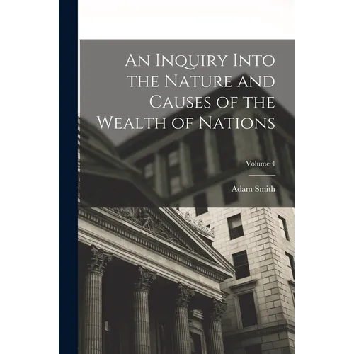 An Inquiry Into the Nature and Causes of the Wealth of Nations; Volume 4