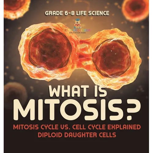 What is Mitosis? Mitosis Cycle vs. Cell Cycle Explained Diploid Daughter Cells Grade 6-8 Life Science