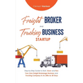 Freight Broker & Trucking Business Startup: Step-by-Step Guide to Start, Grow and Run Your Own Freight Brokerage & Trucking Company in as Little as 30