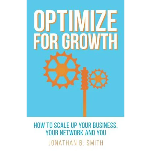 Optimize for Growth: How to Scale Up Your Business, Your Network and You - Paperback