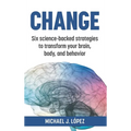 Change: Six science-backed strategies to transform your brain, body, and behavior