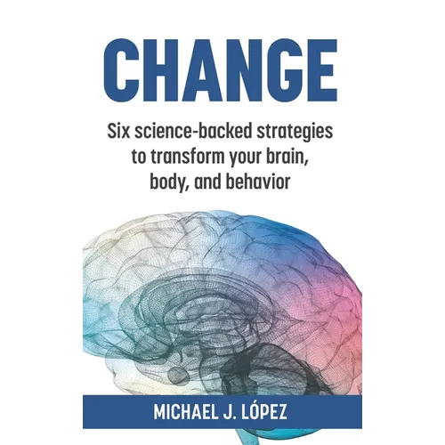 Change: Six science-backed strategies to transform your brain, body, and behavior