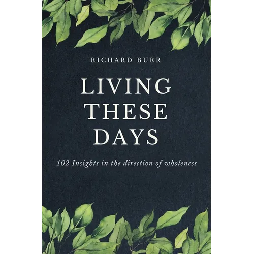 Living These Days: 102 Insights in the direction of wholeness